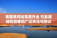 美國黃岡站首度開業 引發媒體和游客的廣泛關注與熱議
